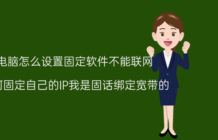 电脑怎么设置固定软件不能联网 如何固定自己的IP我是固话绑定宽带的？